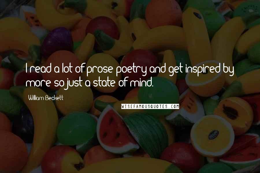William Beckett Quotes: I read a lot of prose poetry and get inspired by more-so just a state of mind.