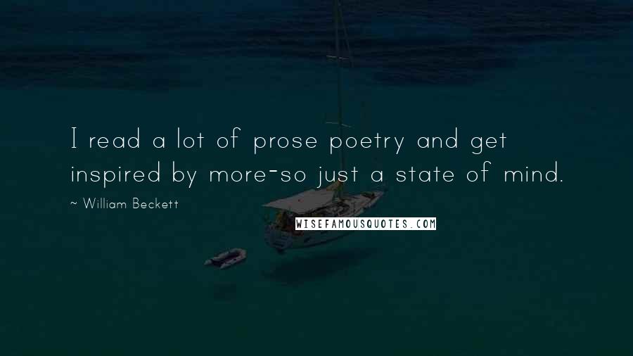 William Beckett Quotes: I read a lot of prose poetry and get inspired by more-so just a state of mind.