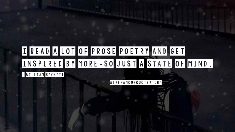 William Beckett Quotes: I read a lot of prose poetry and get inspired by more-so just a state of mind.