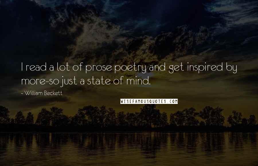 William Beckett Quotes: I read a lot of prose poetry and get inspired by more-so just a state of mind.