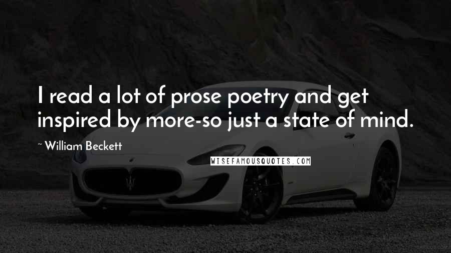 William Beckett Quotes: I read a lot of prose poetry and get inspired by more-so just a state of mind.