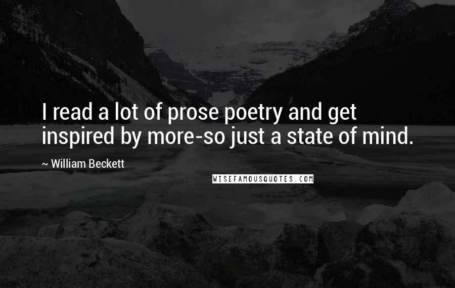 William Beckett Quotes: I read a lot of prose poetry and get inspired by more-so just a state of mind.