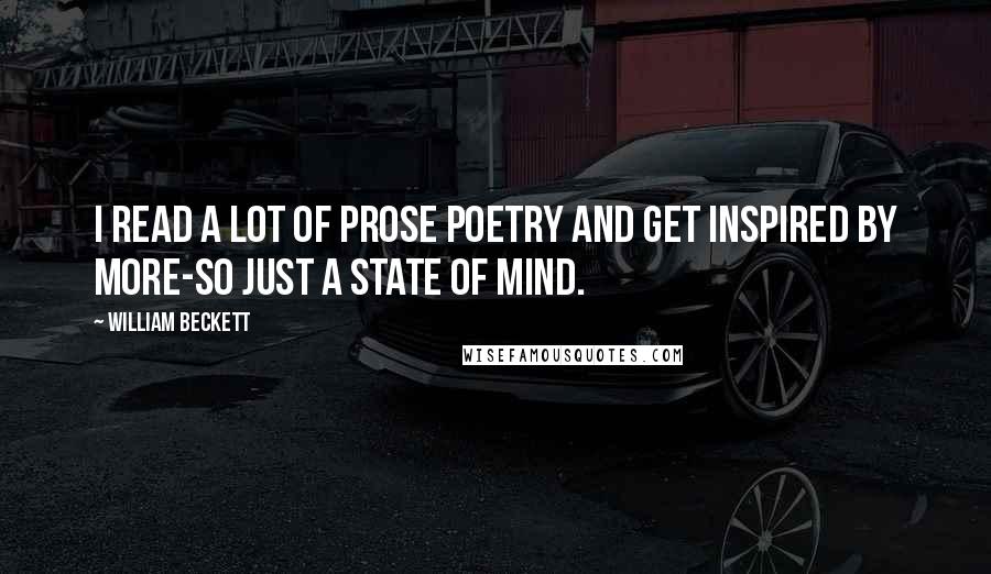 William Beckett Quotes: I read a lot of prose poetry and get inspired by more-so just a state of mind.