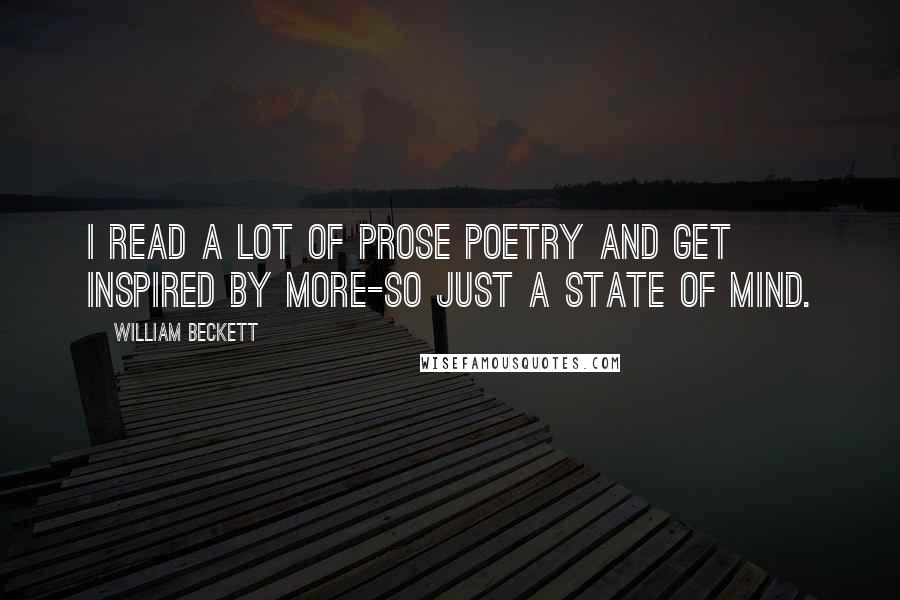 William Beckett Quotes: I read a lot of prose poetry and get inspired by more-so just a state of mind.