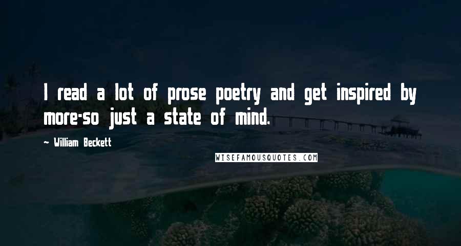 William Beckett Quotes: I read a lot of prose poetry and get inspired by more-so just a state of mind.