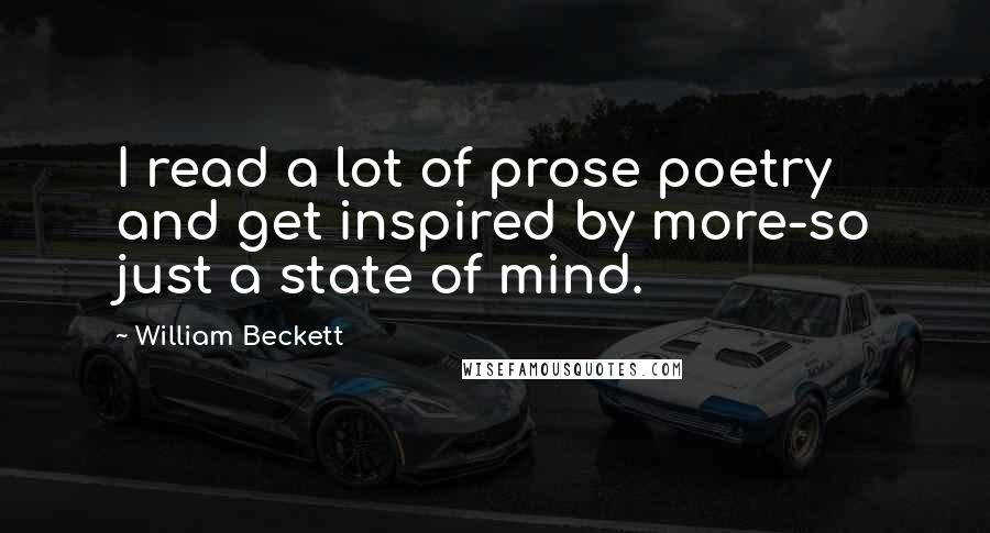 William Beckett Quotes: I read a lot of prose poetry and get inspired by more-so just a state of mind.