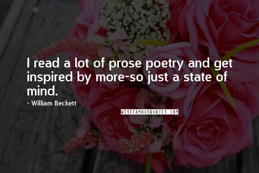 William Beckett Quotes: I read a lot of prose poetry and get inspired by more-so just a state of mind.