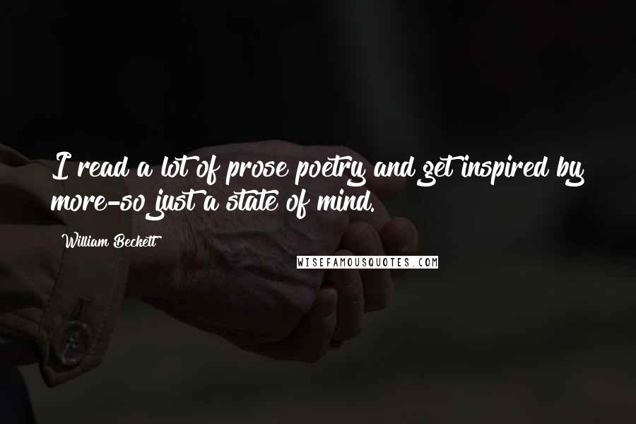 William Beckett Quotes: I read a lot of prose poetry and get inspired by more-so just a state of mind.