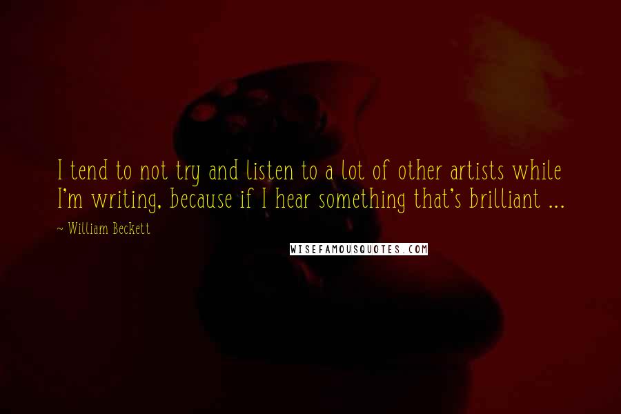 William Beckett Quotes: I tend to not try and listen to a lot of other artists while I'm writing, because if I hear something that's brilliant ...