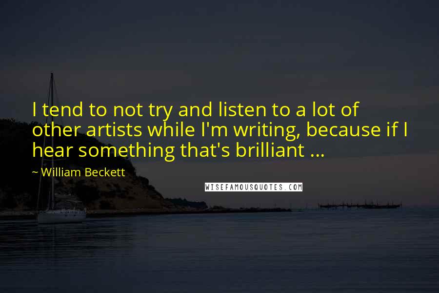 William Beckett Quotes: I tend to not try and listen to a lot of other artists while I'm writing, because if I hear something that's brilliant ...