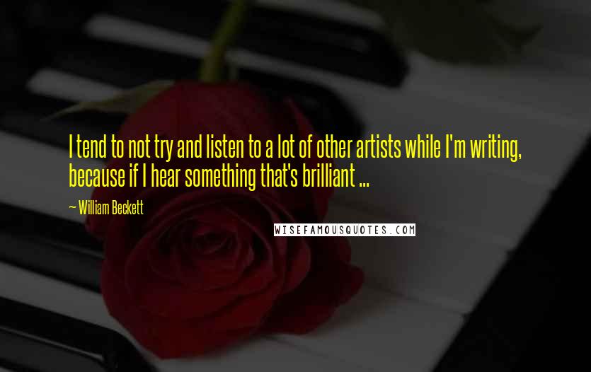 William Beckett Quotes: I tend to not try and listen to a lot of other artists while I'm writing, because if I hear something that's brilliant ...