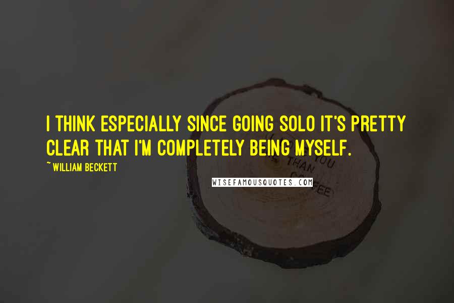 William Beckett Quotes: I think especially since going solo it's pretty clear that I'm completely being myself.