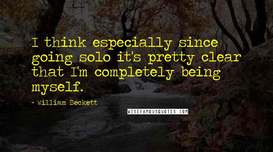 William Beckett Quotes: I think especially since going solo it's pretty clear that I'm completely being myself.