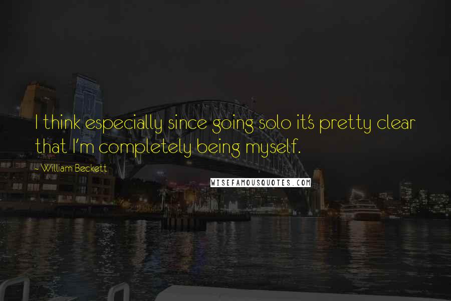 William Beckett Quotes: I think especially since going solo it's pretty clear that I'm completely being myself.