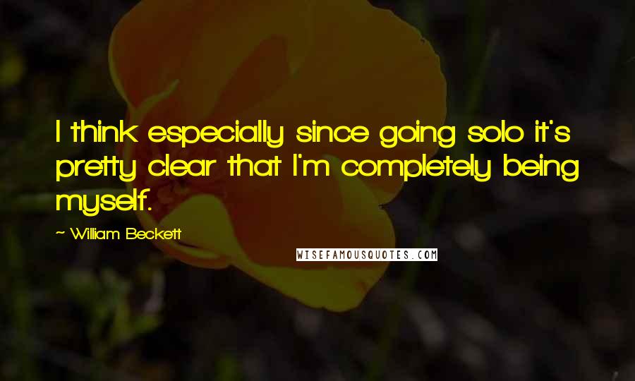 William Beckett Quotes: I think especially since going solo it's pretty clear that I'm completely being myself.