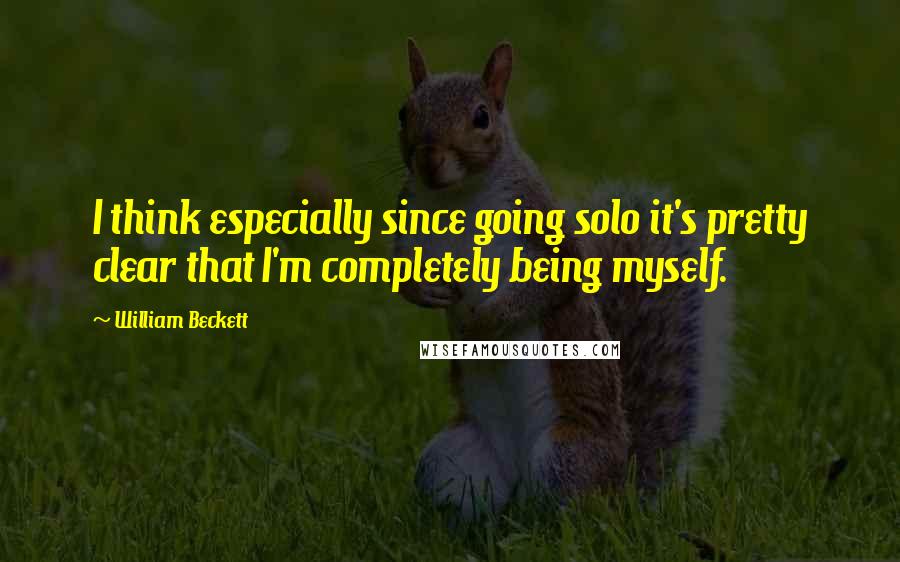 William Beckett Quotes: I think especially since going solo it's pretty clear that I'm completely being myself.