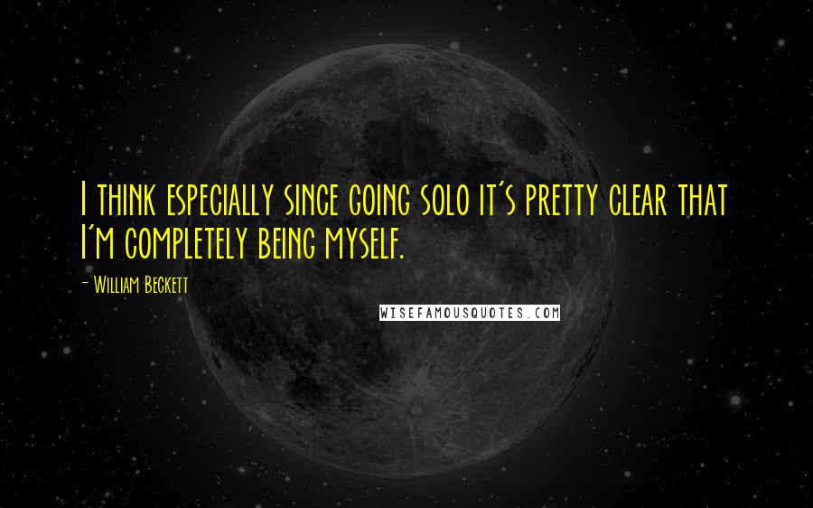 William Beckett Quotes: I think especially since going solo it's pretty clear that I'm completely being myself.