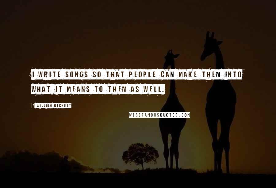 William Beckett Quotes: I write songs so that people can make them into what it means to them as well.