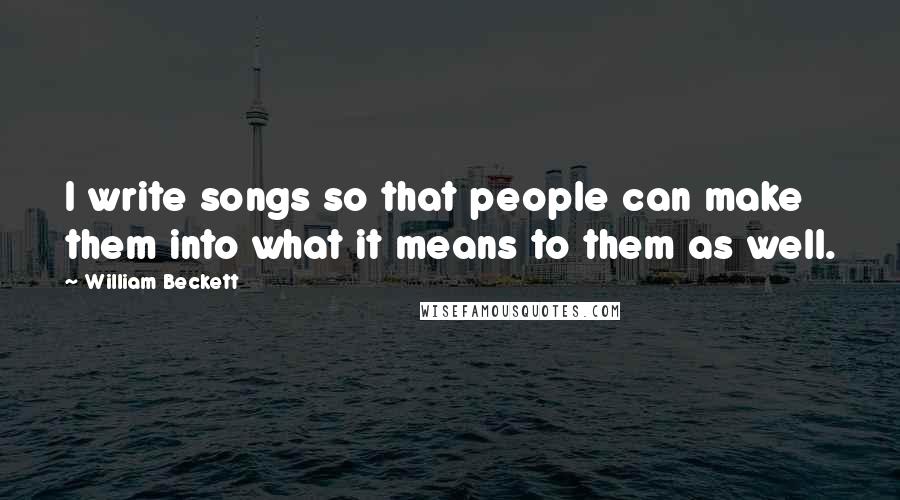 William Beckett Quotes: I write songs so that people can make them into what it means to them as well.
