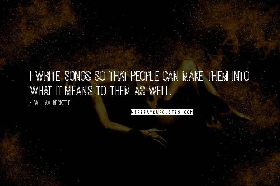 William Beckett Quotes: I write songs so that people can make them into what it means to them as well.