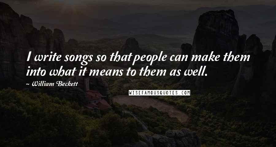 William Beckett Quotes: I write songs so that people can make them into what it means to them as well.