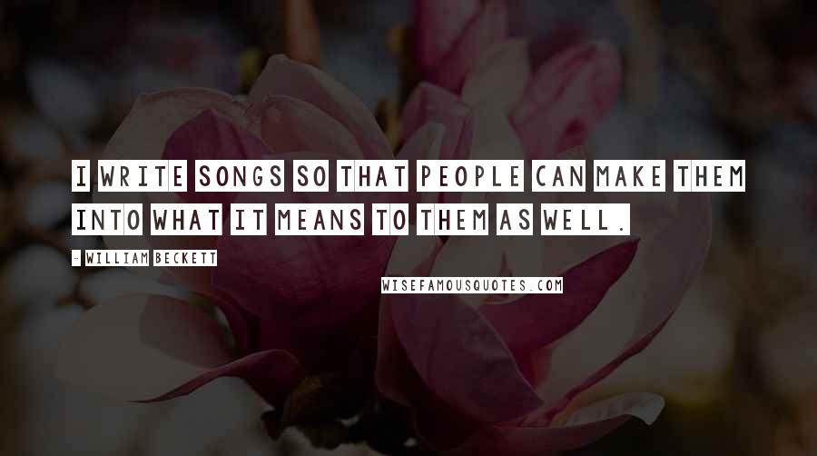 William Beckett Quotes: I write songs so that people can make them into what it means to them as well.