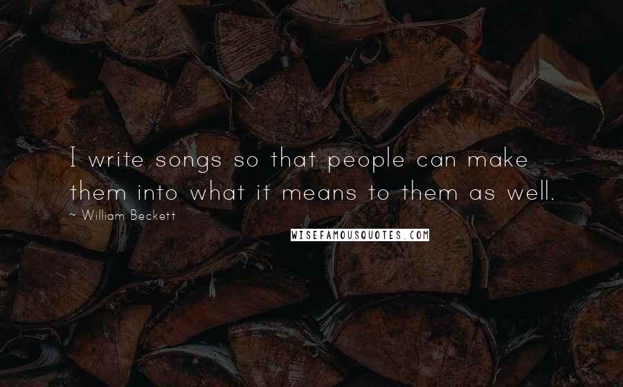 William Beckett Quotes: I write songs so that people can make them into what it means to them as well.