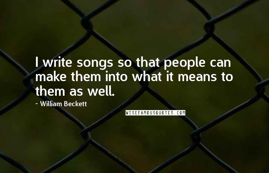 William Beckett Quotes: I write songs so that people can make them into what it means to them as well.