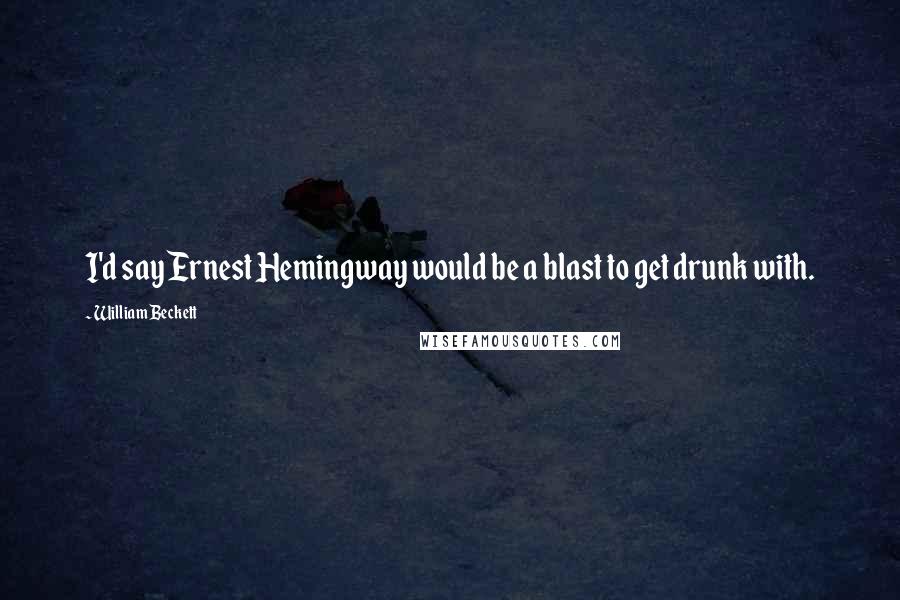 William Beckett Quotes: I'd say Ernest Hemingway would be a blast to get drunk with.