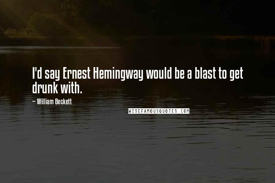 William Beckett Quotes: I'd say Ernest Hemingway would be a blast to get drunk with.