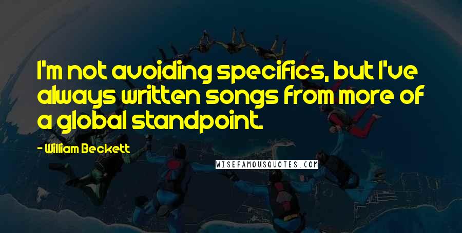 William Beckett Quotes: I'm not avoiding specifics, but I've always written songs from more of a global standpoint.