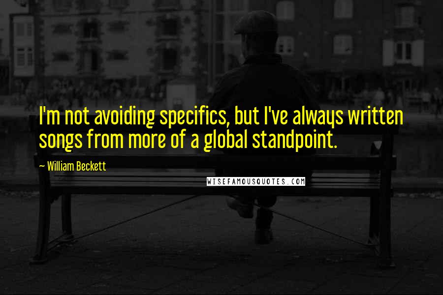 William Beckett Quotes: I'm not avoiding specifics, but I've always written songs from more of a global standpoint.