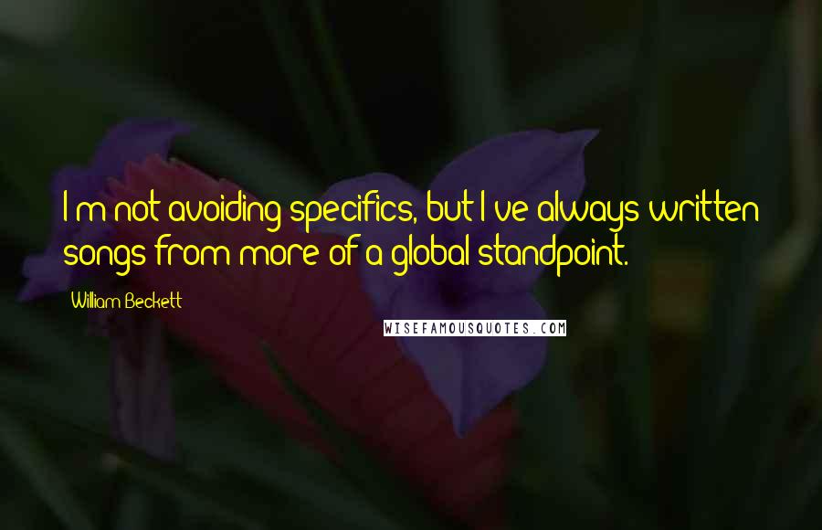 William Beckett Quotes: I'm not avoiding specifics, but I've always written songs from more of a global standpoint.