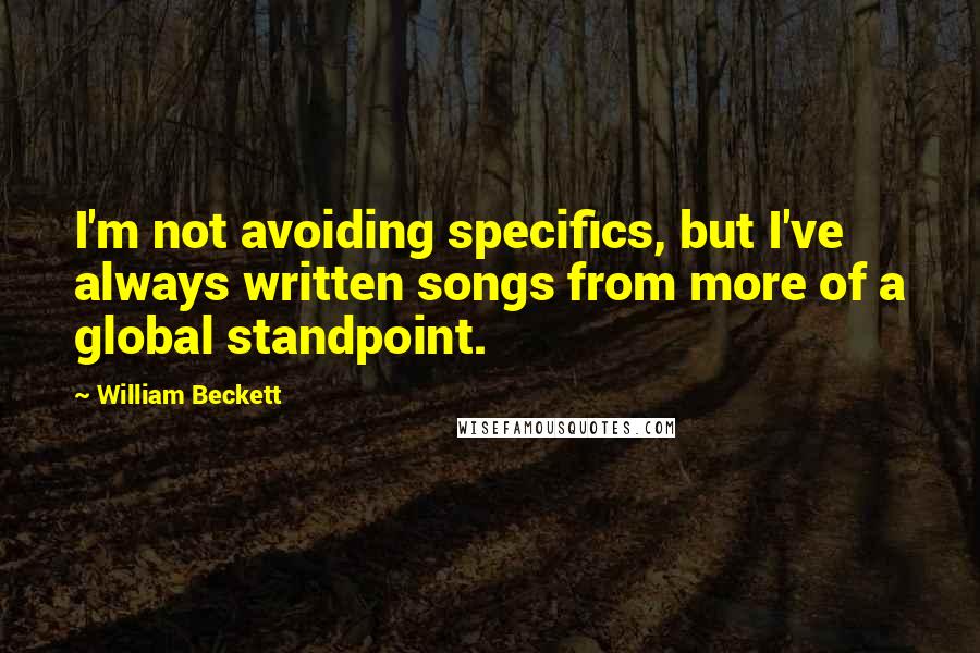 William Beckett Quotes: I'm not avoiding specifics, but I've always written songs from more of a global standpoint.