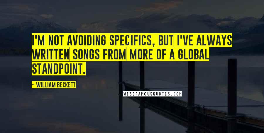 William Beckett Quotes: I'm not avoiding specifics, but I've always written songs from more of a global standpoint.