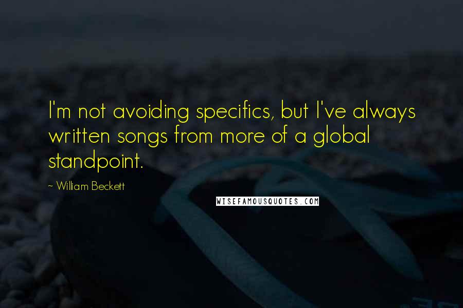 William Beckett Quotes: I'm not avoiding specifics, but I've always written songs from more of a global standpoint.