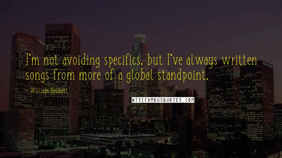 William Beckett Quotes: I'm not avoiding specifics, but I've always written songs from more of a global standpoint.