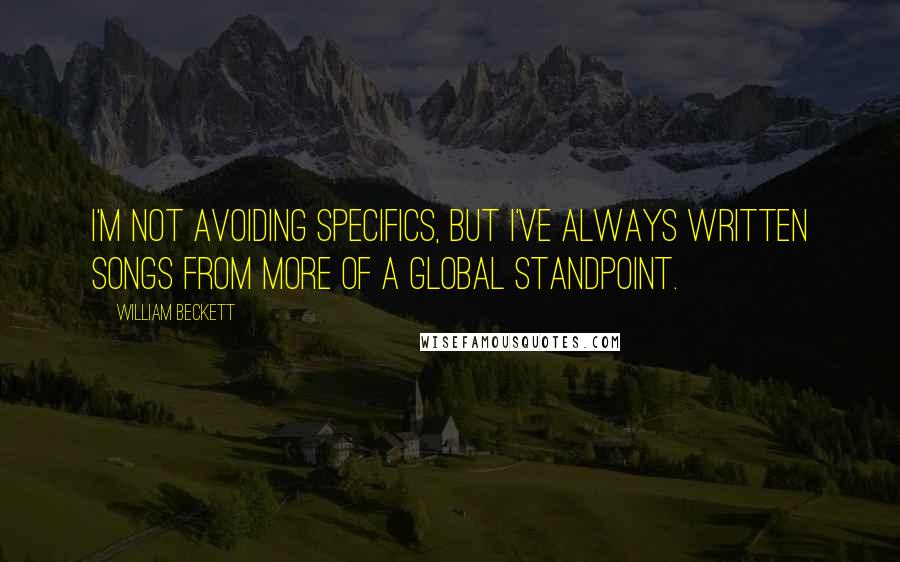 William Beckett Quotes: I'm not avoiding specifics, but I've always written songs from more of a global standpoint.