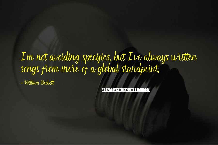 William Beckett Quotes: I'm not avoiding specifics, but I've always written songs from more of a global standpoint.