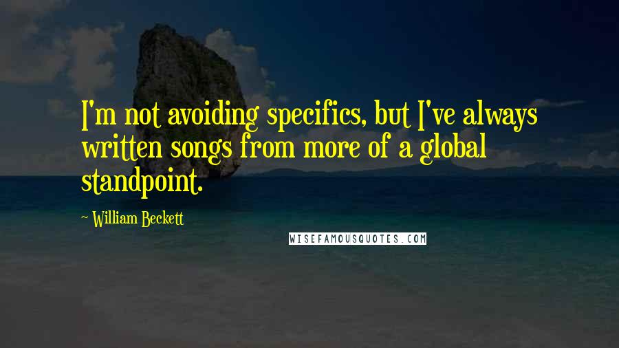 William Beckett Quotes: I'm not avoiding specifics, but I've always written songs from more of a global standpoint.