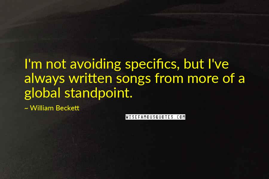 William Beckett Quotes: I'm not avoiding specifics, but I've always written songs from more of a global standpoint.