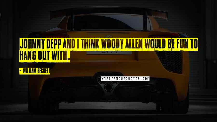 William Beckett Quotes: Johnny Depp and I think Woody Allen would be fun to hang out with.