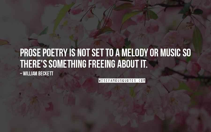 William Beckett Quotes: Prose poetry is not set to a melody or music so there's something freeing about it.