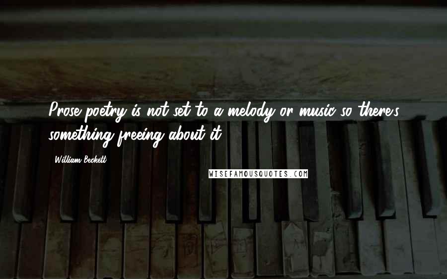 William Beckett Quotes: Prose poetry is not set to a melody or music so there's something freeing about it.