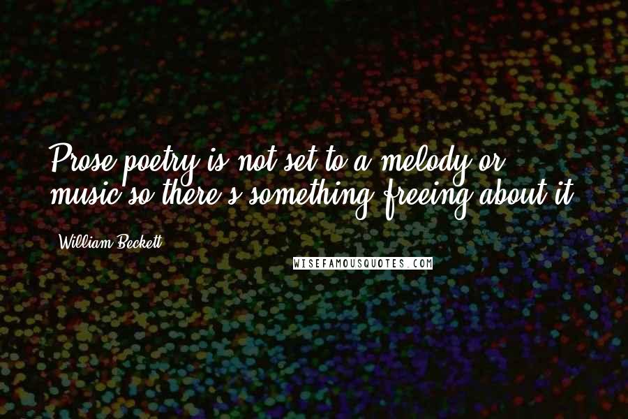 William Beckett Quotes: Prose poetry is not set to a melody or music so there's something freeing about it.