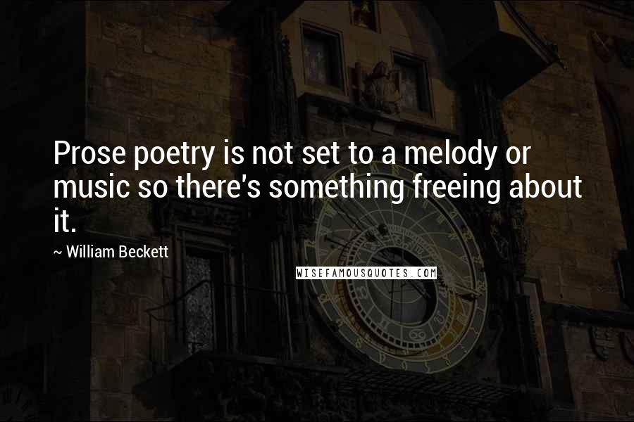 William Beckett Quotes: Prose poetry is not set to a melody or music so there's something freeing about it.