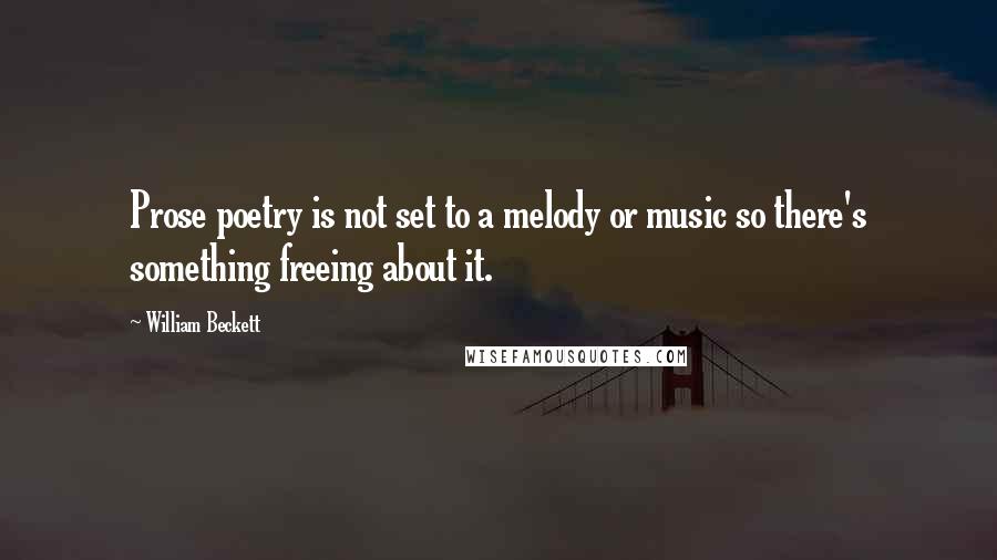 William Beckett Quotes: Prose poetry is not set to a melody or music so there's something freeing about it.