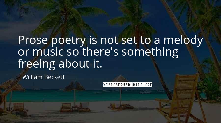 William Beckett Quotes: Prose poetry is not set to a melody or music so there's something freeing about it.