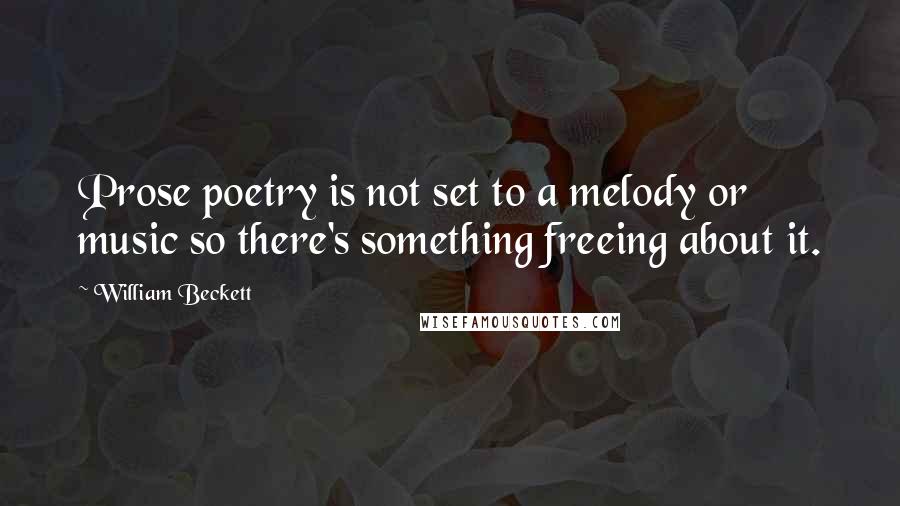 William Beckett Quotes: Prose poetry is not set to a melody or music so there's something freeing about it.