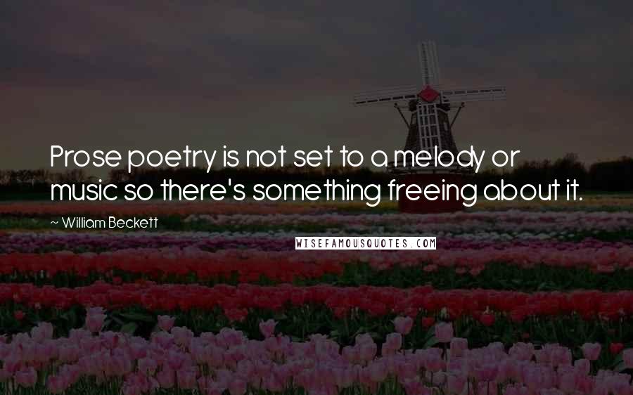 William Beckett Quotes: Prose poetry is not set to a melody or music so there's something freeing about it.